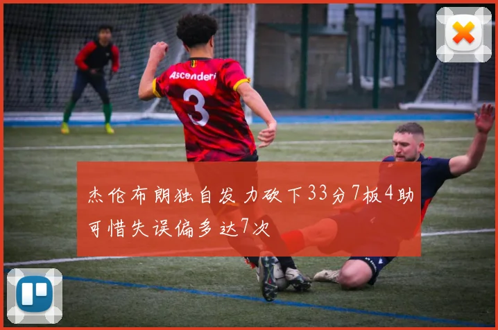 杰伦布朗独自发力砍下33分7板4助可惜失误偏多达7次
