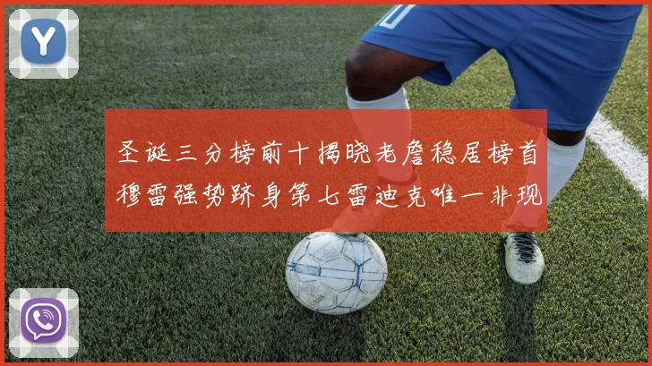 圣诞三分榜前十揭晓老詹稳居榜首穆雷强势跻身第七雷迪克唯一非现役球员