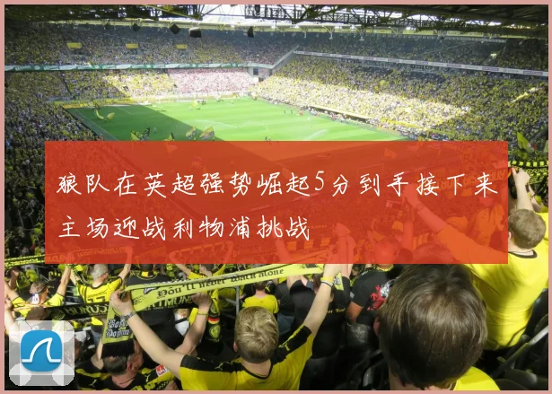 狼队在英超强势崛起5分到手接下来主场迎战利物浦挑战