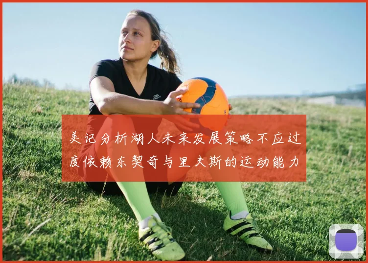 美记分析湖人未来发展策略不应过度依赖东契奇与里夫斯的运动能力不足