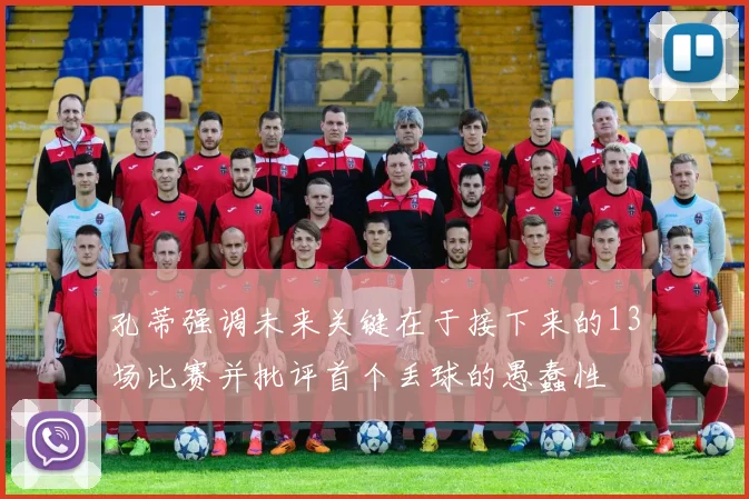 孔蒂强调未来关键在于接下来的13场比赛并批评首个丢球的愚蠢性