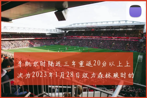 李凯尔时隔近三年重返20分以上上次为2023年1月28日效力森林狼时的精彩表现