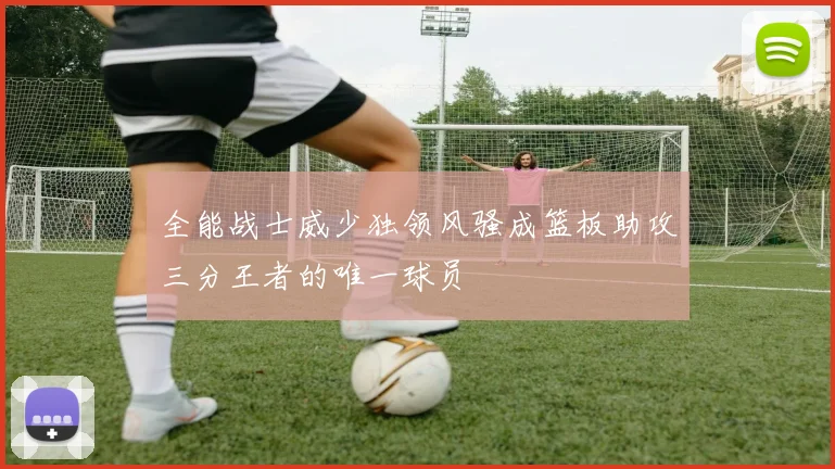 全能战士威少独领风骚成篮板助攻三分王者的唯一球员