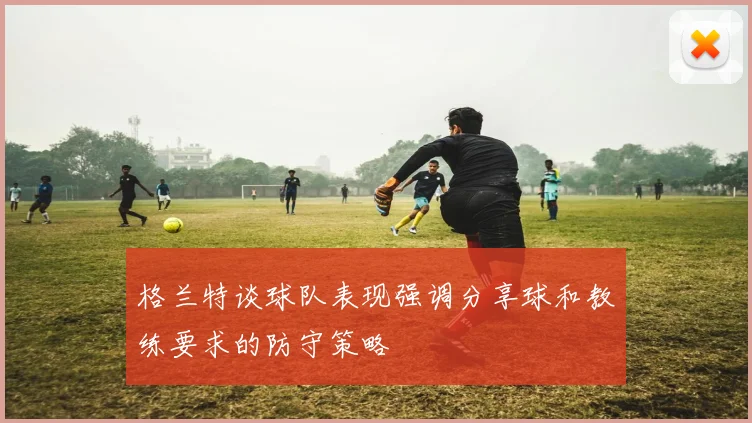 格兰特谈球队表现强调分享球和教练要求的防守策略