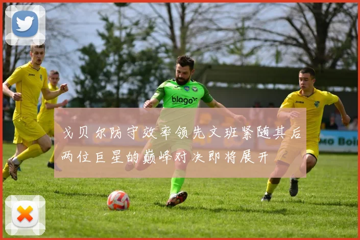 戈贝尔防守效率领先文班紧随其后两位巨星的巅峰对决即将展开