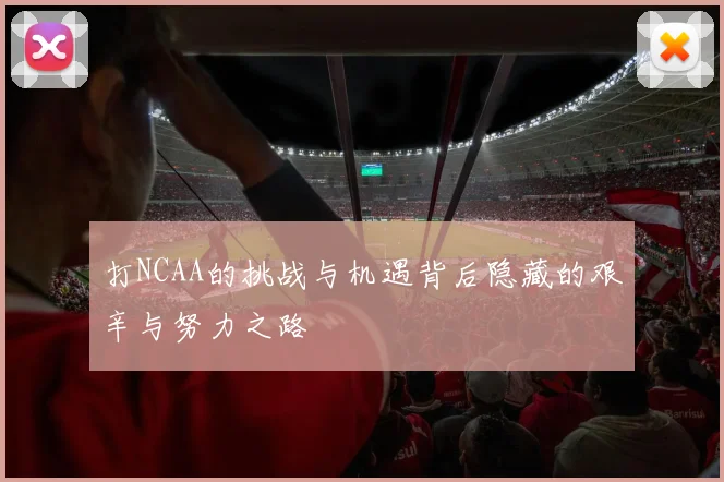 打NCAA的挑战与机遇背后隐藏的艰辛与努力之路