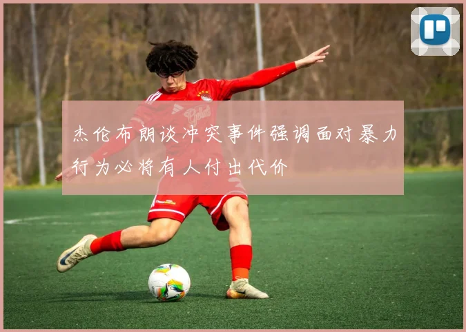 杰伦布朗谈冲突事件强调面对暴力行为必将有人付出代价