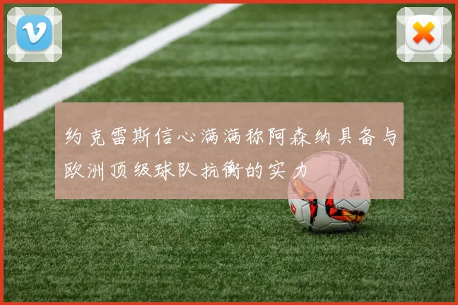 约克雷斯信心满满称阿森纳具备与欧洲顶级球队抗衡的实力