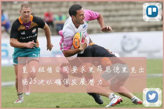皇马租借合同要求里昂恩德里克出场25次以确保发展潜力