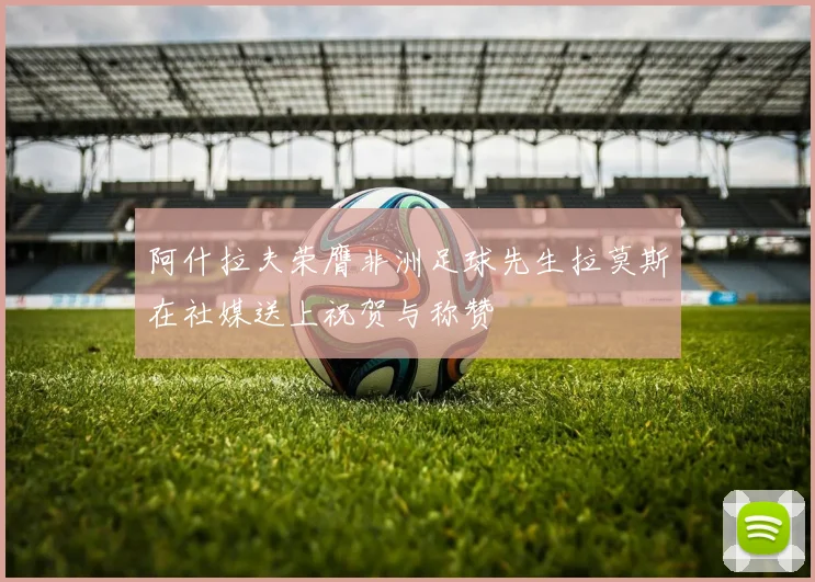 阿什拉夫荣膺非洲足球先生拉莫斯在社媒送上祝贺与称赞