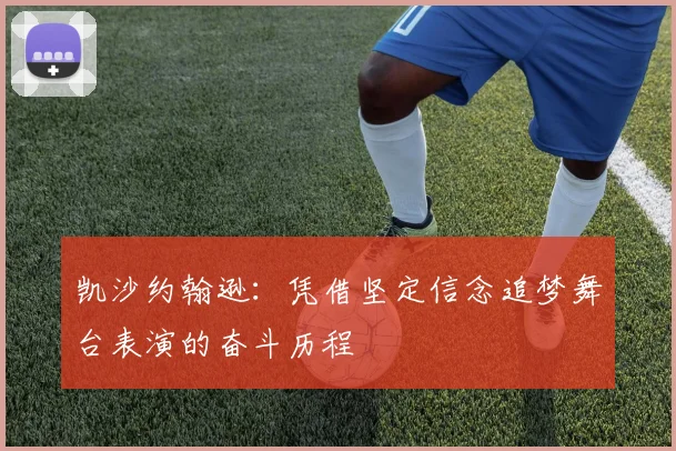 凯沙约翰逊：凭借坚定信念追梦舞台表演的奋斗历程