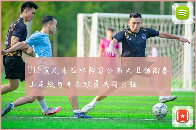 U15国足东亚杯阵容公布大卫领衔泰山足校与申花球员共同出征
